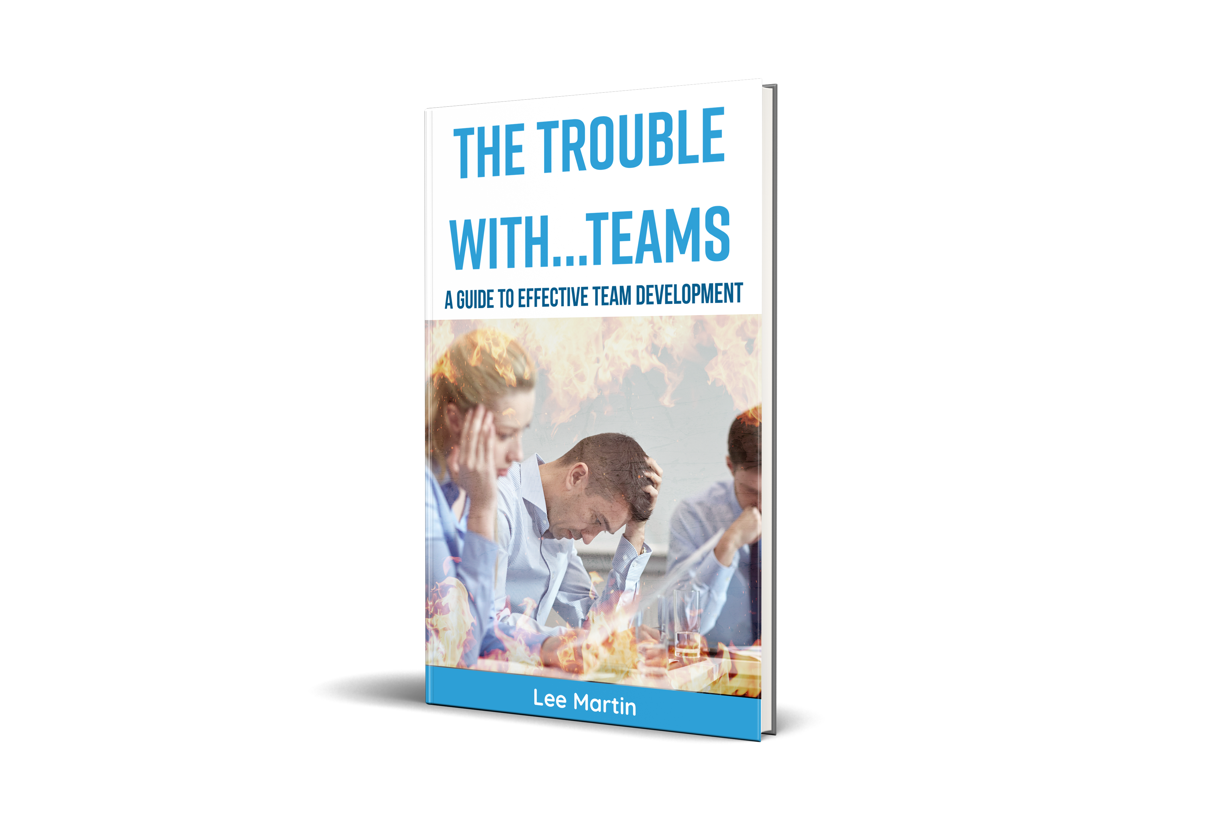 The Trouble with..TEAMS: A Guide to Effective Team Development